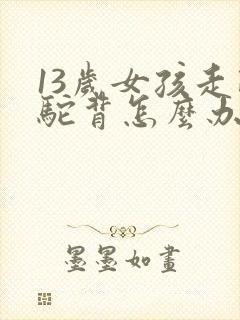 13岁女孩走路驼背怎么办