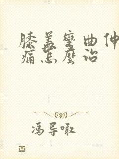 膝盖弯曲伸直疼痛怎么治封面