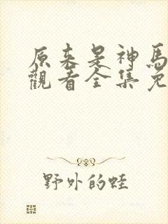 原来是神马在线观看全集免费播放封面