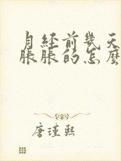 月经前几天肚子胀胀的怎么回事