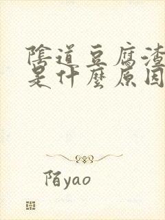 阴道豆腐渣东西是什么原因