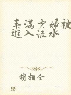 丰满少妇被猛烈进入流水