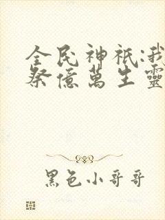全民神祇:我献祭亿万生灵成神笔趣阁