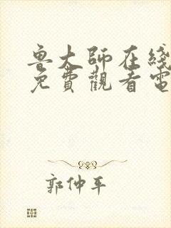 鲁大师在线观看免费观看电视剧下载