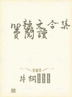 np辣文合集免费阅读