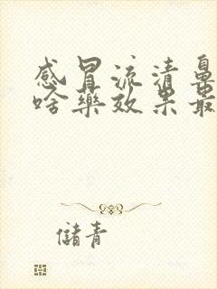 感冒流清鼻涕吃啥药效果最好