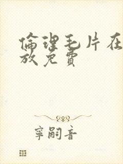 伦理毛片在线播放免费