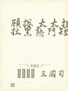 顾总 太太把你拉黑热门短剧