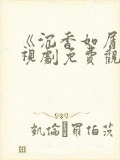 《沉香如屑》电视剧免费观看下载