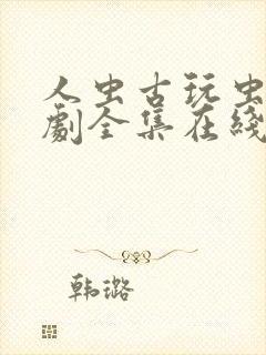 人虫古玩虫电视剧全集在线观看