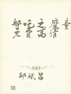 哪吒之魔童降临免费高清