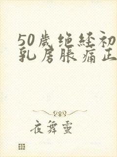 50岁绝经初期乳房胀痛正常吗封面