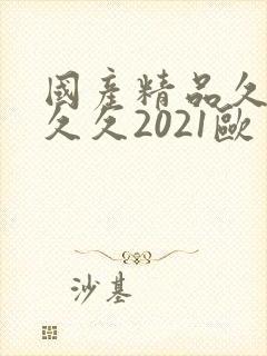 国产精品久久久久久2021欧美