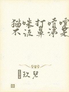 猫咪打喷嚏但是不流鼻涕是怎么回事