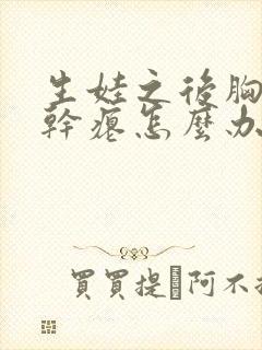 生娃之后胸下垂干瘪怎么办