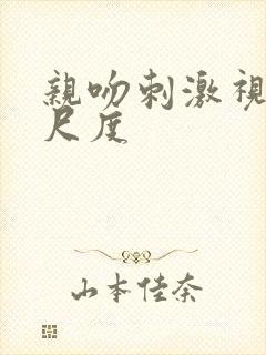 亲吻刺激视频大尺度