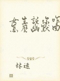 女生说你咋知道怎么幽默回复