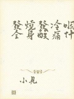 发烧发冷咽喉痛全身酸痛什么原因