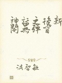 神话之后新笔趣阁无弹窗