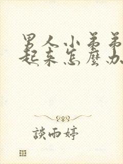 男人小弟弟勃不起来怎么办