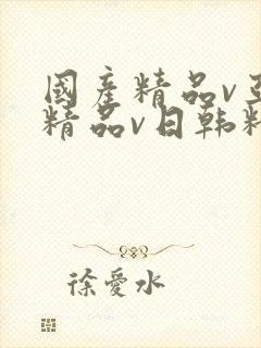 国产精品v亚洲精品v日韩精品,久久久