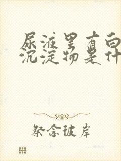 尿液里有白色的沉淀物是什么原因封面