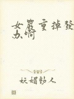 女严重掉发怎么办啊