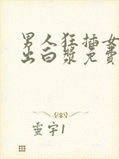 男人狂插女人插出白浆免费视频