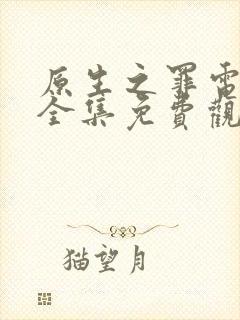 原生之罪电视剧全集免费观看45