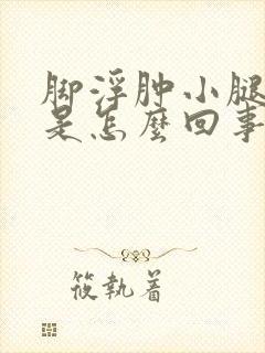 脚浮肿小腿浮肿是怎么回事