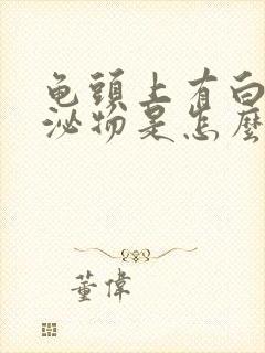 龟头上有白色分泌物是怎么回事