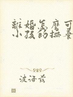 离婚怎么可以把小孩的抚养权争取到母亲手里