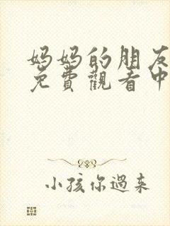 妈妈的朋友在线免费观看中字