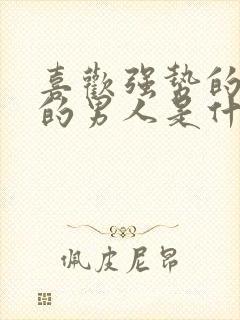 喜欢强势的女人的男人是什么心理