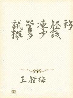 试管冻胚移植大概多少钱