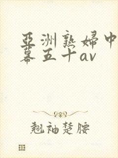 亚洲熟妇中文字幕五十av