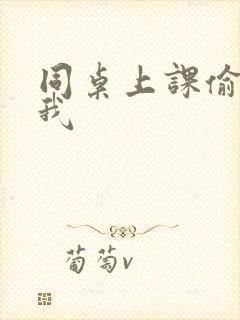 同桌上课偷偷摸我