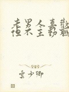 老男人喜欢你,但不主动联系你