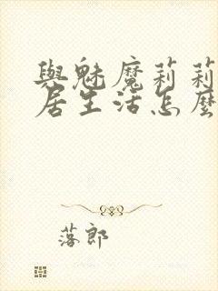 与魅魔莉莉姆同居生活怎么攻略