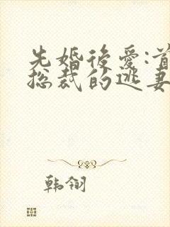 先婚后爱:首席总裁的逃妻