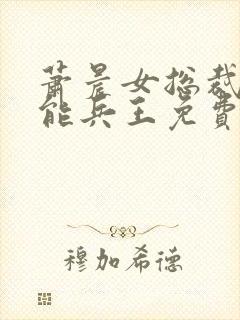 萧晨女总裁的全能兵王免费