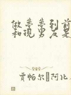 做梦梦到前男友和现男友是怎么回事