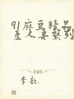 91麻豆精品国产人妻系列