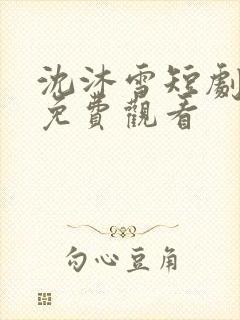 沈沐雪短剧全集免费观看