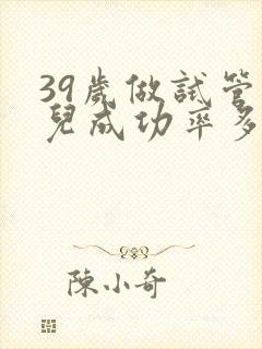 39岁做试管婴儿成功率多少