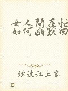 女人问在忙啥?如何幽默回复