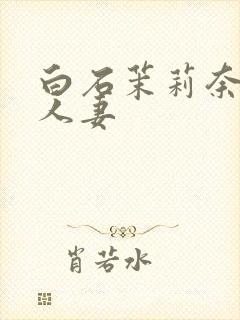 白石茉莉奈丰满人妻