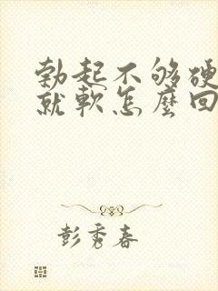 勃起不够硬一会就软怎么回事