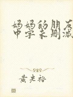 妈妈的朋友韩国中字未删减在线观看