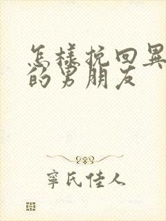 怎样挽回异地恋的男朋友